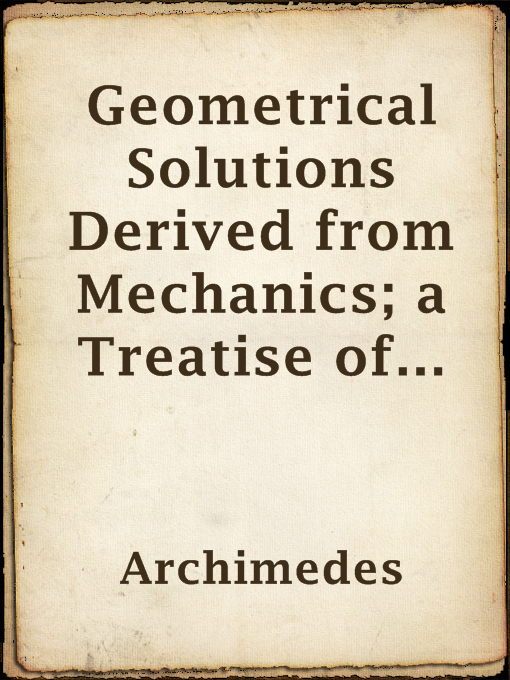 Title details for Geometrical Solutions Derived from Mechanics; a Treatise of Archimedes by Archimedes - Available